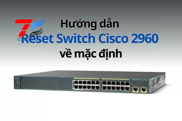 Hướng dẫn Reset Switch Cisco 2960 về mặc định